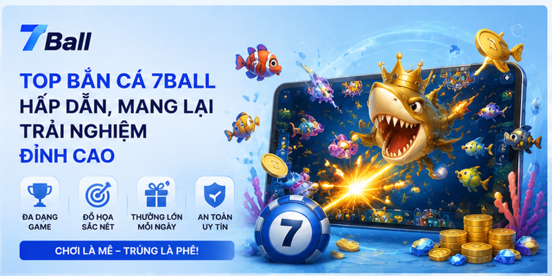 Top bắn cá 7Ball hấp dẫn, mang lại trải nghiệm đỉnh cao